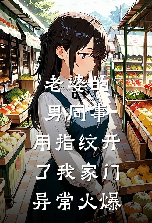 老婆的男同事，用指纹开了我家门异常火爆