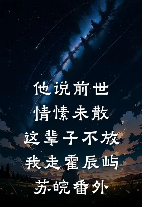 他说前世情愫未散，这辈子不放我走霍辰屿苏皖番外