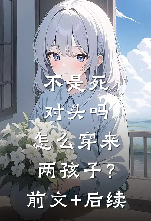 不是死对头吗，怎么穿来两孩子？前文+后续