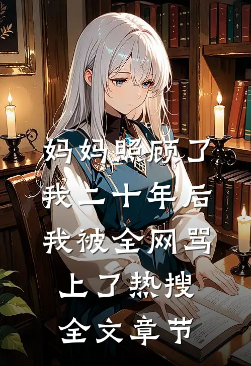 妈妈照顾了我二十年后，我被全网骂上了热搜全文章节