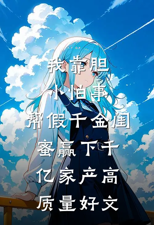 我靠胆小怕事，帮假千金闺蜜赢下千亿家产高质量好文