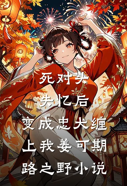 死对头失忆后，变成忠犬缠上我姜可期路之野小说
