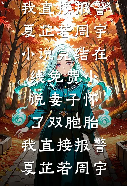 妻子怀了双胞胎，我直接报警(夏芷若周宇)小说完结_在线免费小说妻子怀了双胞胎，我直接报警(夏芷若周宇)