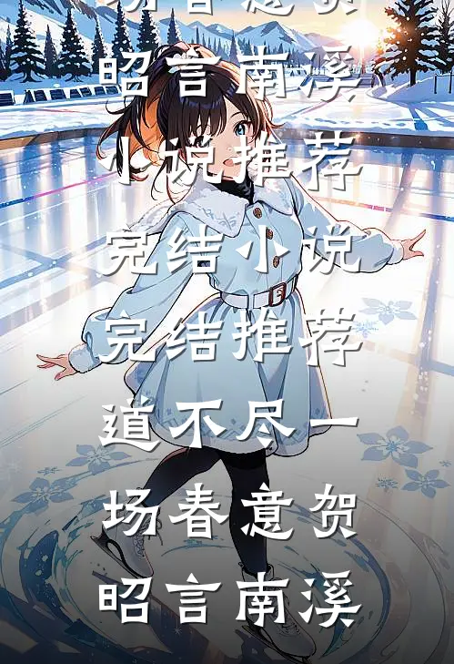 道不尽一场春意贺昭言南溪小说推荐完结_小说完结推荐道不尽一场春意(贺昭言南溪)