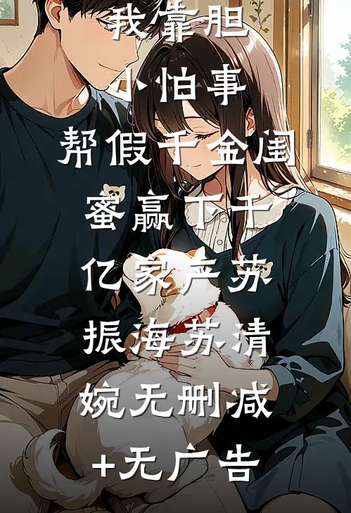 我靠胆小怕事，帮假千金闺蜜赢下千亿家产苏振海苏清婉无删减+无广告