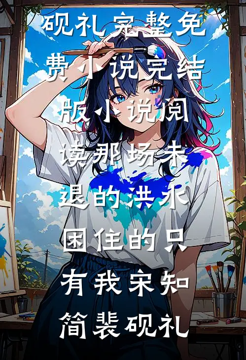 那场未退的洪水，困住的只有我宋知简裴砚礼完整免费小说_完结版小说阅读那场未退的洪水，困住的只有我宋知简裴砚礼