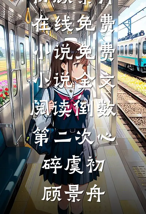 倒数第二次心碎(虞初顾景舟)在线免费小说_免费小说全文阅读倒数第二次心碎(虞初顾景舟)