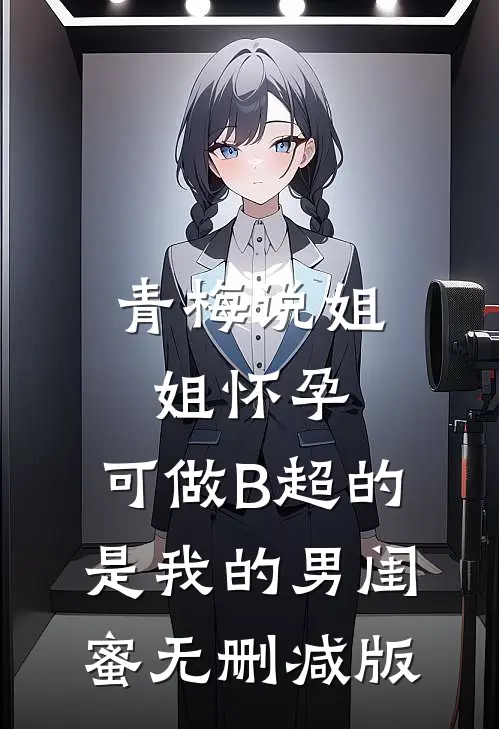 青梅说姐姐怀孕，可做B超的是我的男闺蜜无删减版