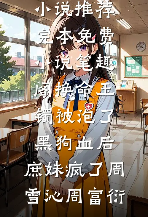 换命玉镯被泡了黑狗血后，庶妹疯了周雪沁周富衍小说推荐完本_免费小说笔趣阁换命玉镯被泡了黑狗血后，庶妹疯了(周雪沁周富衍)