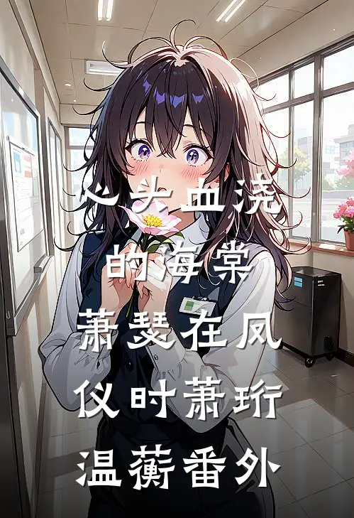 心头血浇的海棠，萧瑟在凤仪时萧珩温蘅番外