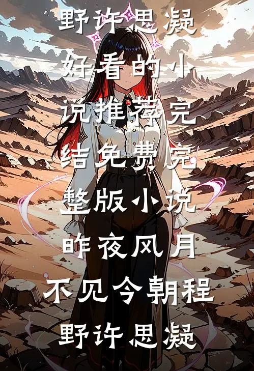 昨夜风月，不见今朝程野许思凝好看的小说推荐完结_免费完整版小说昨夜风月，不见今朝(程野许思凝)