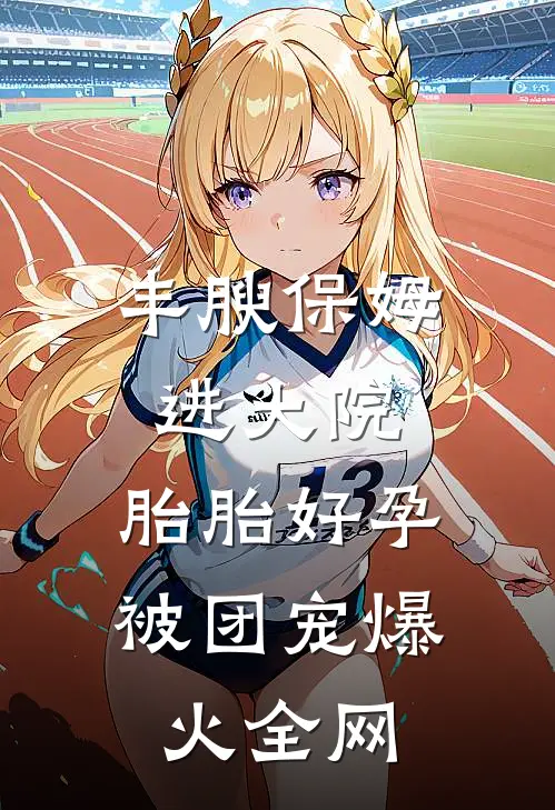 丰腴保姆进大院，胎胎好孕被团宠爆火全网