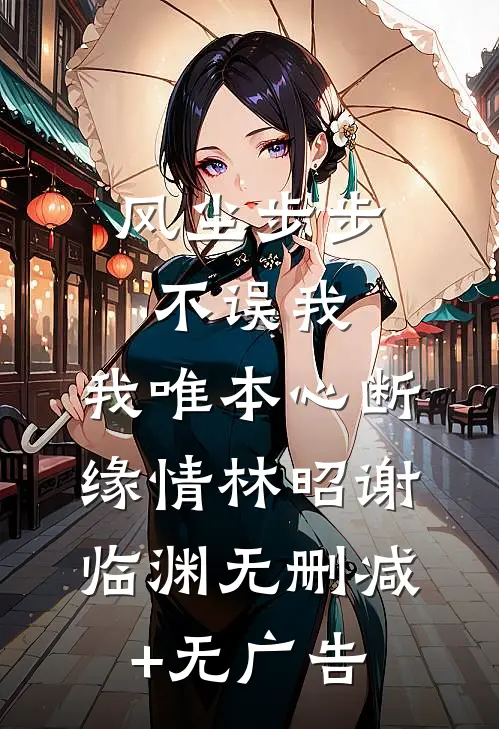 风尘步步不误我，我唯本心断缘情林昭谢临渊无删减+无广告