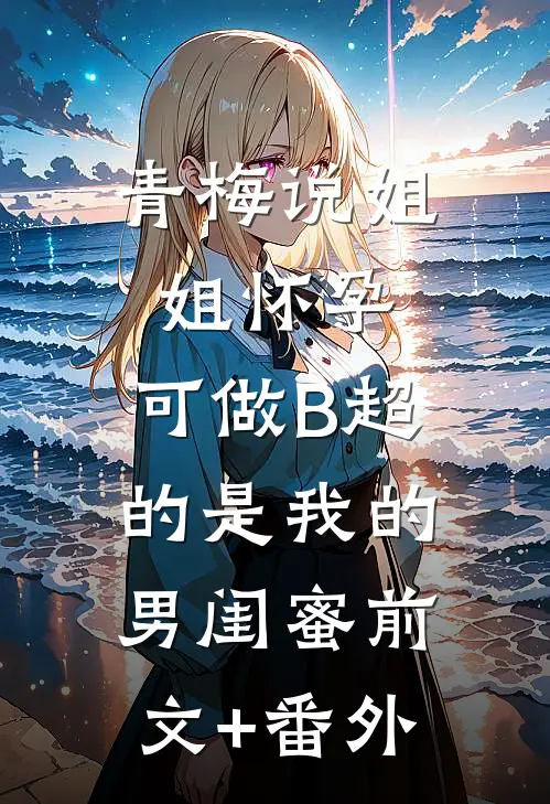 青梅说姐姐怀孕，可做B超的是我的男闺蜜前文+番外