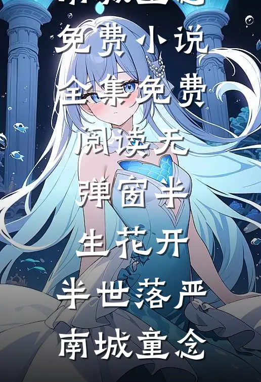 半生花开，半世落(严南城童念)免费小说全集_免费阅读无弹窗半生花开，半世落(严南城童念)