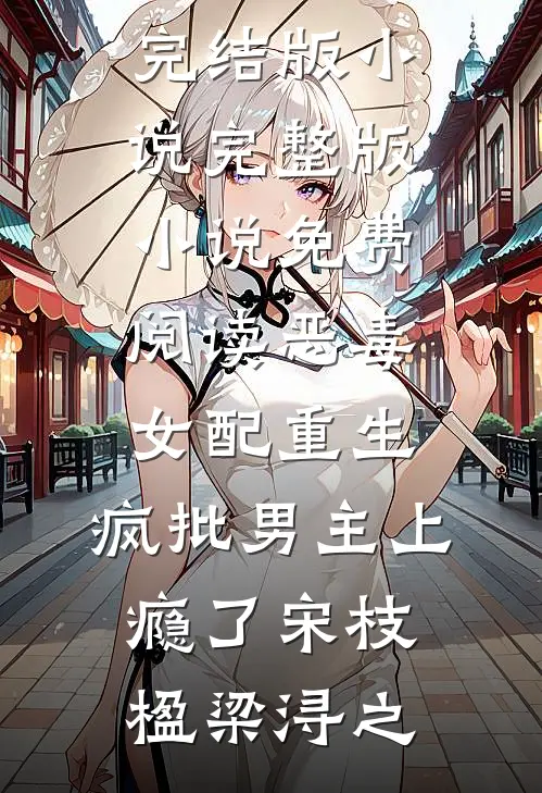 恶毒女配重生，疯批男主上瘾了(宋枝楹梁浔之)免费完结版小说_完整版小说免费阅读恶毒女配重生，疯批男主上瘾了宋枝楹梁浔之