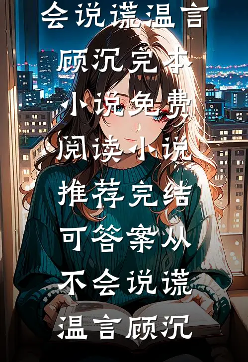 可答案从不会说谎温言顾沉完本小说免费阅读_小说推荐完结可答案从不会说谎温言顾沉