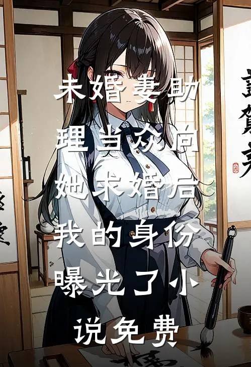 未婚妻助理当众向她求婚后，我的身份曝光了小说免费