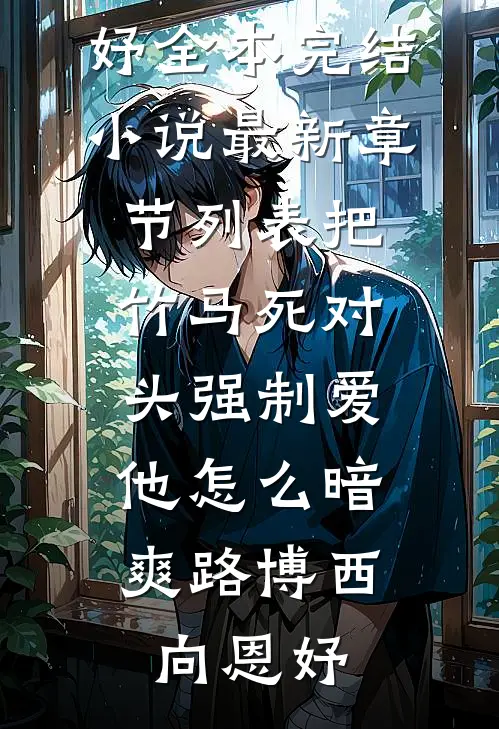 把竹马死对头强制爱，他怎么暗爽(路博西向恩妤)全本完结小说_最新章节列表把竹马死对头强制爱，他怎么暗爽路博西向恩妤