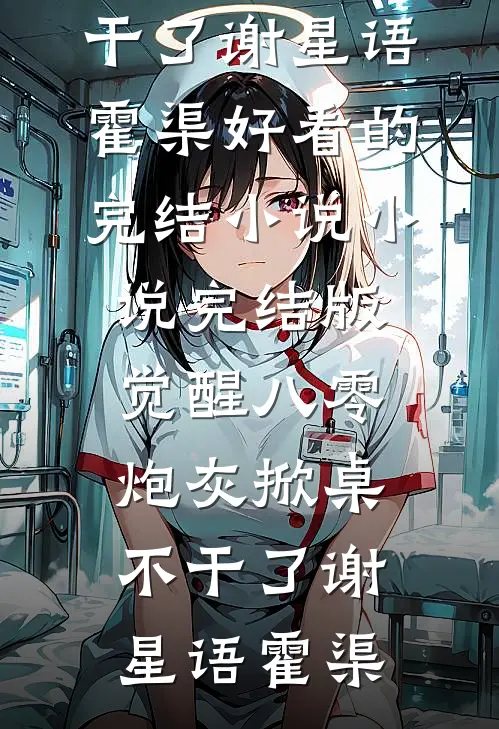 觉醒八零，炮灰掀桌不干了谢星语霍渠好看的完结小说_小说完结版觉醒八零，炮灰掀桌不干了谢星语霍渠