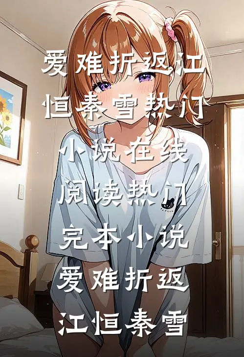爱难折返(江恒秦雪)热门小说在线阅读_热门完本小说爱难折返(江恒秦雪)