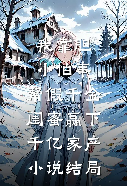我靠胆小怕事，帮假千金闺蜜赢下千亿家产小说结局
