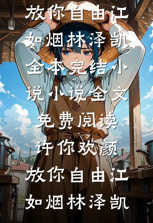 许你欢颜，放你自由(江如烟林泽凯)全本完结小说_小说全文免费阅读许你欢颜，放你自由(江如烟林泽凯)