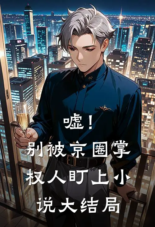 嘘！别被京圈掌权人盯上小说大结局