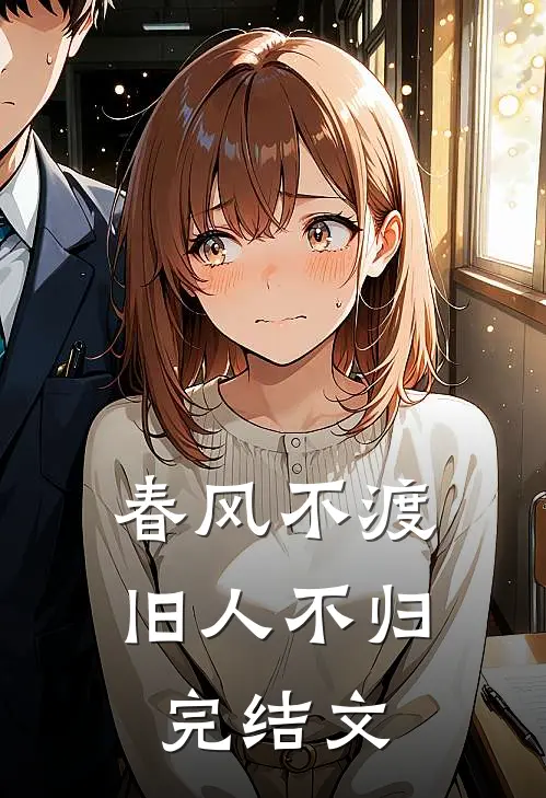 春风不渡，旧人不归完结文