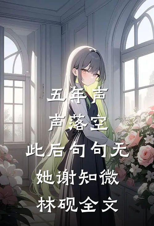 五年声声落空，此后句句无她谢知微林砚全文
