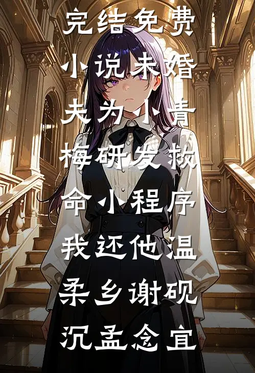 未婚夫为小青梅研发救命小程序，我还他温柔乡谢砚沉孟念宜小说最新章节_完结免费小说未婚夫为小青梅研发救命小程序，我还他温柔乡谢砚沉孟念宜