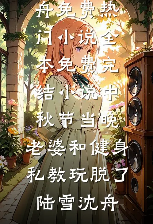 中秋节当晚，老婆和健身私教玩脱了陆雪沈舟免费热门小说_全本免费完结小说中秋节当晚，老婆和健身私教玩脱了(陆雪沈舟)