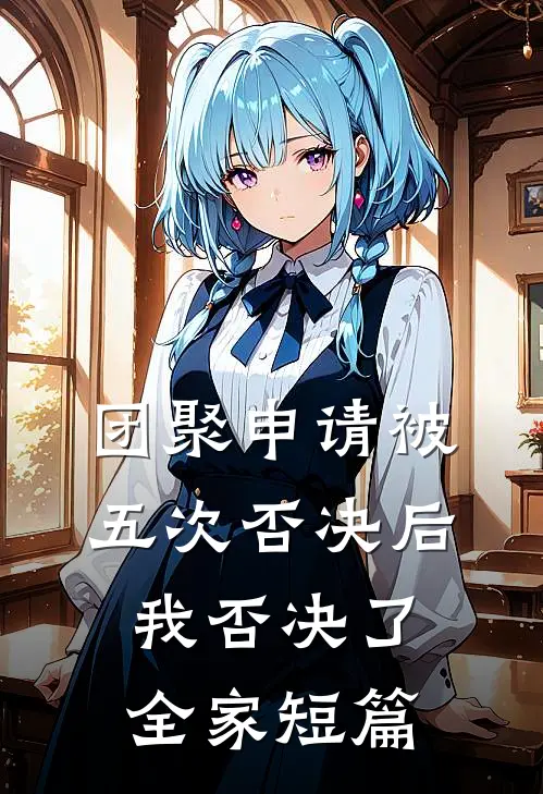 团聚申请被五次否决后，我否决了全家短篇