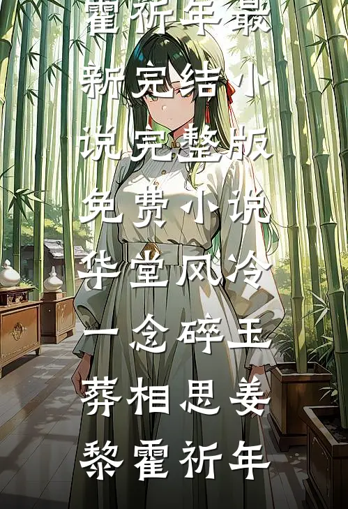 华堂风冷，一念碎玉葬相思姜黎霍祈年最新完结小说_完整版免费小说华堂风冷，一念碎玉葬相思(姜黎霍祈年)