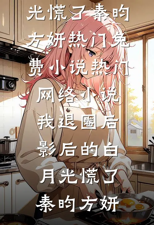 我退圈后，影后的白月光慌了(秦昀方妍)热门免费小说_热门网络小说我退圈后，影后的白月光慌了(秦昀方妍)