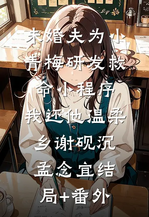 未婚夫为小青梅研发救命小程序，我还他温柔乡谢砚沉孟念宜结局+番外