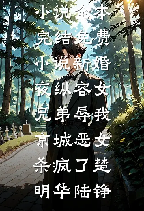新婚夜纵容女兄弟辱我，京城恶女杀疯了楚明华陆铮免费小说全本_完结免费小说新婚夜纵容女兄弟辱我，京城恶女杀疯了楚明华陆铮