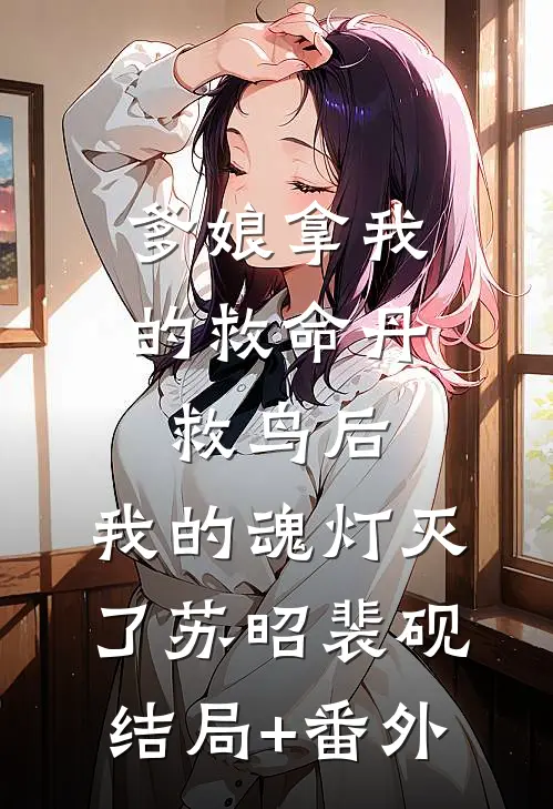 爹娘拿我的救命丹救鸟后，我的魂灯灭了苏昭裴砚结局+番外