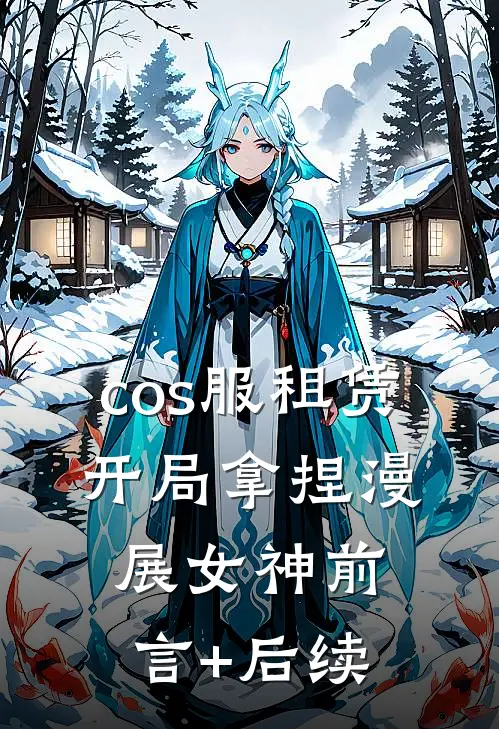 cos服租赁，开局拿捏漫展女神前言+后续