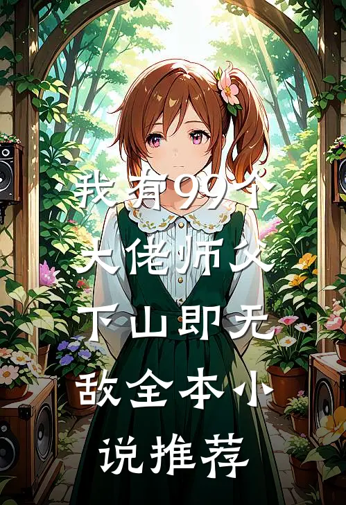 我有99个大佬师父，下山即无敌全本小说推荐