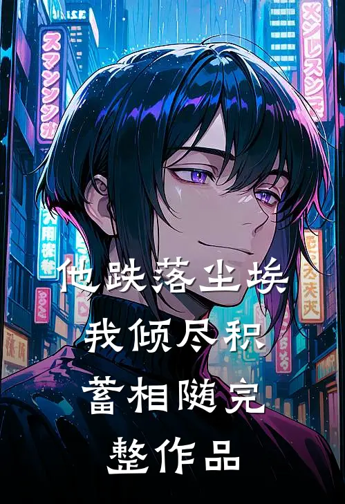 他跌落尘埃，我倾尽积蓄相随完整作品
