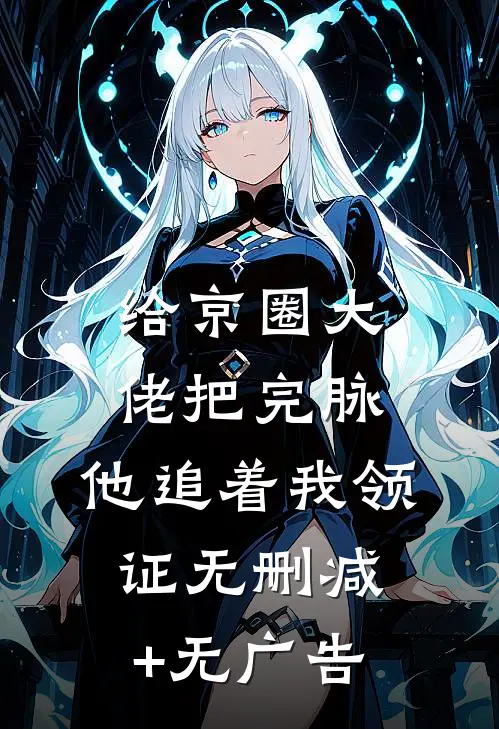 给京圈大佬把完脉，他追着我领证无删减+无广告