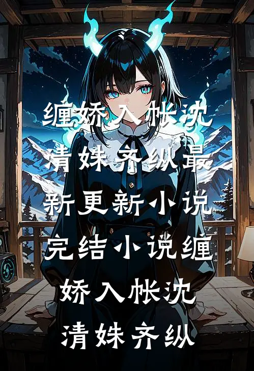 缠娇入帐(沈清姝齐纵)最新更新小说_完结小说缠娇入帐(沈清姝齐纵)