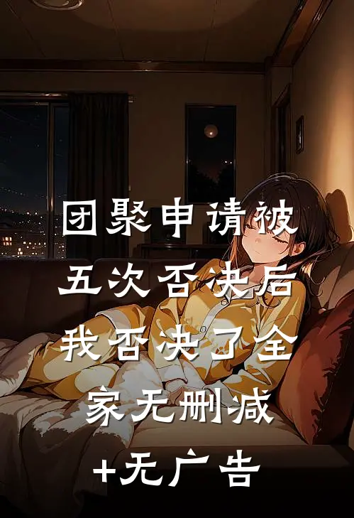 团聚申请被五次否决后，我否决了全家无删减+无广告