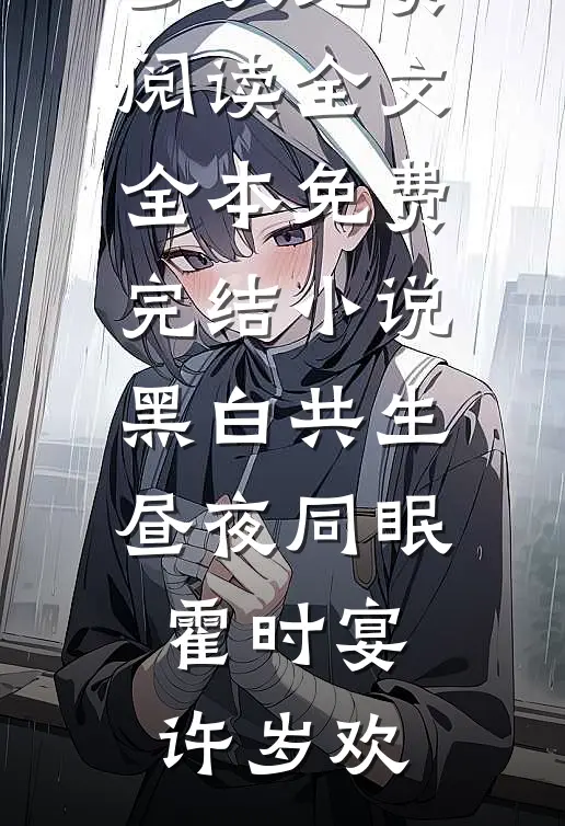 黑白共生，昼夜同眠(霍时宴许岁欢)免费阅读全文_全本免费完结小说黑白共生，昼夜同眠(霍时宴许岁欢)