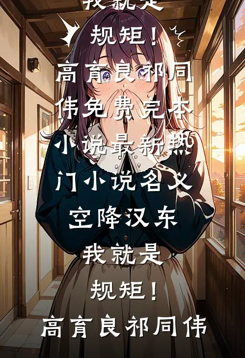 名义：空降汉东，我就是规矩！(高育良祁同伟)免费完本小说_最新热门小说名义：空降汉东，我就是规矩！(高育良祁同伟)
