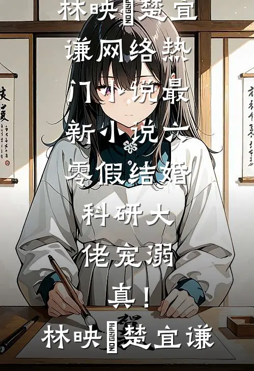 六零假结婚，科研大佬宠溺，真！林映晞楚宜谦网络热门小说_最新小说六零假结婚，科研大佬宠溺，真！(林映晞楚宜谦)