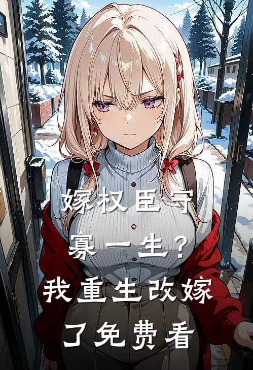 嫁权臣守寡一生？我重生改嫁了免费看