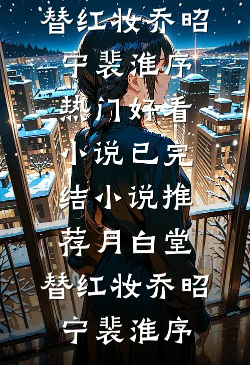 月白堂，替红妆(乔昭宁裴淮序)热门好看小说_已完结小说推荐月白堂，替红妆(乔昭宁裴淮序)