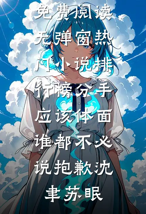 分手应该体面，谁都不必说抱歉沈聿苏眠小说免费阅读无弹窗_热门小说排行榜分手应该体面，谁都不必说抱歉(沈聿苏眠)